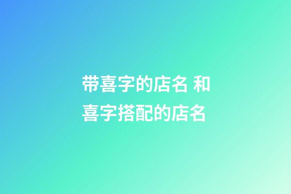 带喜字的店名 和喜字搭配的店名-第1张-店铺起名-玄机派